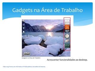 Fábio Iung-Técnico em Informática IFF-RS/Acadêmico de Análise de Sistemas.
Gadgets na Área de Trabalho
Acrescentar funcionalidades ao desktop.
 