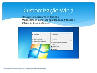 Fábio Iung-Técnico em Informática IFF-RS/Acadêmico de Análise de Sistemas.
Customização Win 7
Plano de Fundo da Área de Trabalho
Modo como os ícones são agrupados ou ordenados
O lugar da Barra de Tarefas
 