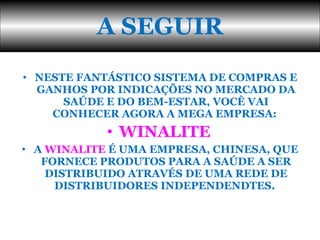 NESTE FANTÁSTICO SISTEMA DE COMPRAS E GANHOS POR INDICAÇÕES NO MERCADO DA SAÚDE E DO BEM-ESTAR, VOCÊ VAI CONHECER AGORA A MEGA EMPRESA:  WINALITE   A  WINALITE  É UMA EMPRESA, CHINESA, QUE FORNECE PRODUTOS PARA A SAÚDE A SER DISTRIBUIDO ATRAVÉS DE UMA REDE DE DISTRIBUIDORES INDEPENDENDTES.  A SEGUIR 