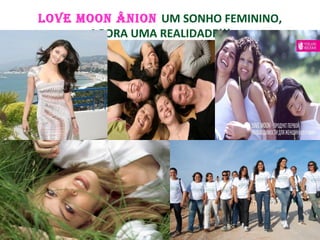 LOVE MOON ÂNION UM SONHO FEMININO,
AGORA UMA REALIDADE!!!
SAÚDE
 
