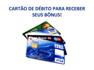 CARTÃO DE DÉBITO PARA RECEBER
SEUS BÔNUS!
 