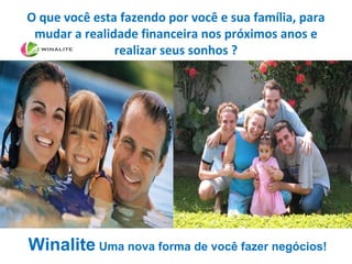 O que você esta fazendo por você e sua família, para
mudar a realidade financeira nos próximos anos e
realizar seus sonhos ?
Winalite Uma nova forma de você fazer negócios!
 