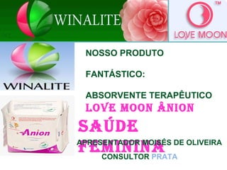 WINALITE
SAÚDE
FEMININAAPRESENTADOR MOISÉS DE OLIVEIRA
CONSULTOR PRATA
NOSSO PRODUTO
FANTÁSTICO:
ABSORVENTE TERAPÊUTICO
LOVE MOON ÂNION
 