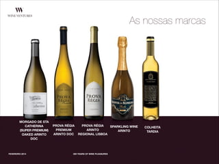 FEVEREIRO 2014 300 YEARS OF WINE PLEASURES
As nossas marcas
MORGADO DE STA
CATHERINA
(SUPER PREMIUM)
OAKED ARINTO
DOC
PROVA RÉGIA
PREMIUM
ARINTO DOC
PROVA RÉGIA
ARINTO
REGIONAL LISBOA
SPARKLING WINE
ARINTO
COLHEITA
TARDIA
 