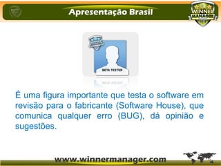 É uma figura importante que testa o software em
revisão para o fabricante (Software House), que
comunica qualquer erro (BUG), dá opinião e
sugestões.
 