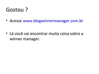Gostou ?
• Acesse www.blogwinnermanager.com.br
• Lá você vai encontrar muita coisa sobre a
winner manager.
 