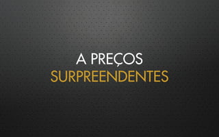 A PREÇOS
SURPREENDENTES
