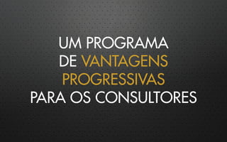 UM PROGRAMA
DE VANTAGENS
PROGRESSIVAS
PARA OS CONSULTORES