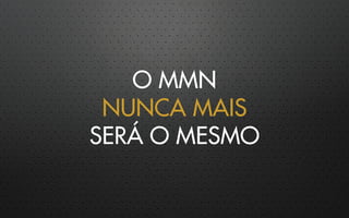 O MMN
NUNCA MAIS
SERÁ O MESMO