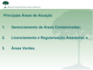Principais Áreas de Atuação
1. Gerenciamento de Áreas Contaminadas;
2. Licenciamento e Regularização Ambiental; e
3. Áreas Verdes.
 
