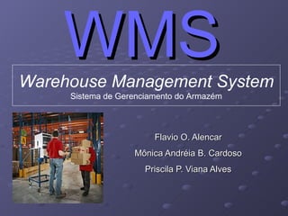 WMS Flavio O. Alencar Mônica Andréia B. Cardoso Priscila P. Viana Alves Warehouse Management System Sistema de Gerenciamento do Armazém 