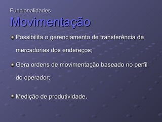Possibilita o gerenciamento de transferência de mercadorias dos endereços; Gera ordens de movimentação baseado no perfil do operador;  Medição de produtividade . Funcionalidades  Movimentação   