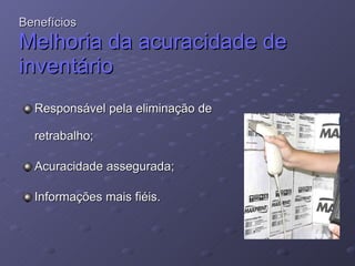 Benefícios  Melhoria da acuracidade de inventário   Responsável pela eliminação de retrabalho;  Acuracidade assegurada;  I nformações mais fiéis.  