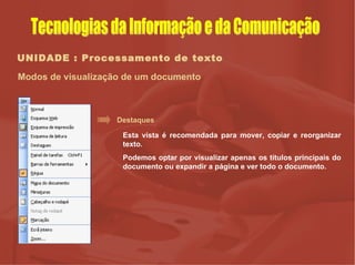 UNIDADE : Processamento de texto Modos de visualização de um documento Destaques Esta vista é recomendada para mover, copiar e reorganizar texto. Podemos optar por visualizar apenas os títulos principais do documento ou expandir a página e ver todo o documento.  Tecnologias da Informação e da Comunicação 