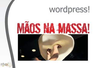 wordpress!

Mãos na massa!
 