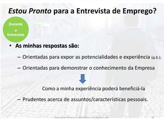 As minhas respostas são:Determinadas, Objectivas;Organizadas;  Fluentes;Sinceras/Autênticas - mostro como posso superar uma falha;12Ana Lúcia Fonseca | anafonseca.rvcc@gmail.comDurante a Entrevista