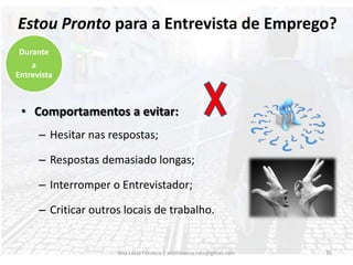 Comportamentos a evitar:Mendigar trabalho;Ser arrogante Vs Inseguro(a)Perguntar várias vezes pela remuneração;14Ana Lúcia Fonseca | anafonseca.rvcc@gmail.comDurante a Entrevista