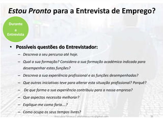 Comportamentos a evitar:Hesitar nas respostas;Respostas demasiado longas;Interromper o Entrevistador;Criticar outros locais de trabalho.Ana Lúcia Fonseca | anafonseca.rvcc@gmail.com15Durante a Entrevista