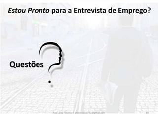 Reflicto sobre as respostas dadas;Escrevo as perguntas efectuadas e as respostas correctas;Penso no que posso melhorar;Redijo uma carta a agradecer a oportunidade.Ana Lúcia Fonseca | anafonseca.rvcc@gmail.com18Após a Entrevista