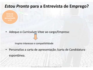 Adequo o Curriculum Vitae ao cargo/Empresa:		Inspiro interesse e compatibilidadePersonalizo a carta de apresentação /carta de Candidatura espontânea.Ana Lúcia Fonseca | anafonseca.rvcc@gmail.com4Envio de Carta de apresentação e CV