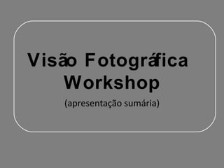 Workshop
- Fotografia Digital
      Criativa
    (apresentação sumária)
 