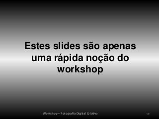 Estes slides são apenas
 uma rápida noção do
       workshop



   Workshop – Fotografia Digital Criativa   50
 