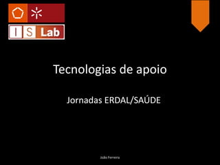 Tecnologias de apoio
Jornadas ERDAL/SAÚDE
João Ferreira
 