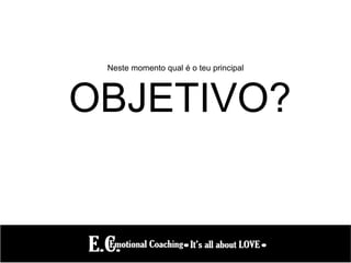 Neste momento qual é o teu principal
OBJETIVO?
 