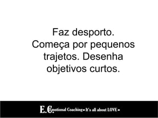 Faz desporto.
Começa por pequenos
trajetos. Desenha
objetivos curtos.
 