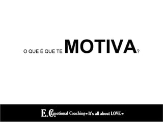 O QUE É QUE TE MOTIVA?
 