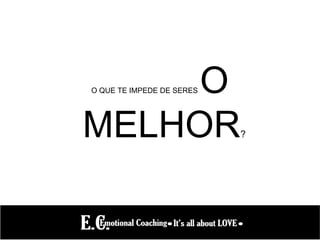 O QUE TE IMPEDE DE SERES O
MELHOR?
 