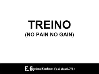 TREINO
(NO PAIN NO GAIN)
 