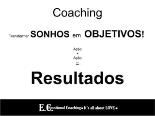 Coaching
Transformar SONHOS em OBJETIVOS!
Ação
+
Ação
=
Resultados
 