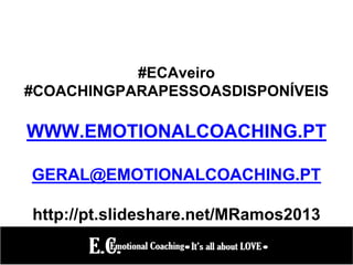 #ECAveiro
#COACHINGPARAPESSOASDISPONÍVEIS
WWW.EMOTIONALCOACHING.PT
GERAL@EMOTIONALCOACHING.PT
http://pt.slideshare.net/MRamos2013
 
