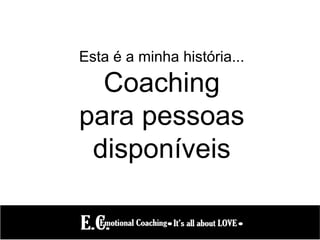 Esta é a minha história...
Coaching
para pessoas
disponíveis
 