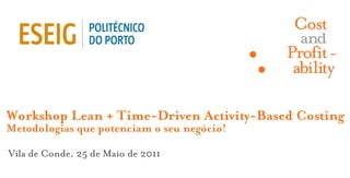 Workshop Lean + Time-Driven Activity-Based Costing
Metodologias que potenciam o seu negócio!

Vila de Conde, 25 de Maio de 2011
 