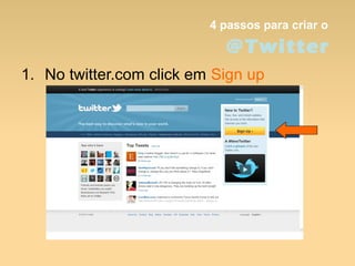 4 passos para criar o
@Twitter
1. No twitter.com click em Sign up
 