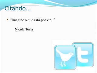 Citando...

“Imagine o que está por vir...”
Nicola Tesla
 