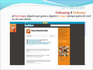 @Twitter
Following X Follower
@Você segue alguém que gosta e alguém te segue porque gosta de você
ou de suas ideias.
 