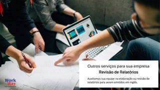Auxiliamos sua equipe na elaboração ou revisão de
relatórios para serem emitidos em inglês.
Outros serviços para sua empresa
Revisão de Relatórios
 