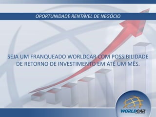 OPORTUNIDADE RENTÁVEL DE NEGÓCIO
SEJA UM FRANQUEADO WORLDCAR COM POSSIBILIDADE
DE RETORNO DE INVESTIMENTO EM ATÉ UM MÊS.
 