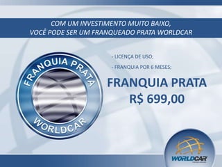 COM UM INVESTIMENTO MUITO BAIXO,
VOCÊ PODE SER UM FRANQUEADO PRATA WORLDCAR
- LICENÇA DE USO;
- FRANQUIA POR 6 MESES;

FRANQUIA PRATA
R$ 699,00

 