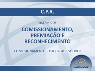 C.P.R.
SISTEMA DE

COMISSIONAMENTO,
PREMIAÇÃO E
RECONHECIMENTO
COMISSIONAMENTO JUSTO, REAL E SÓLIDO!

 