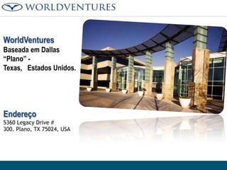 WorldVentures
Baseada em Dallas
“Plano” Texas, Estados Unidos.

Endereço
5360 Legacy Drive #
300. Plano, TX 75024, USA

 