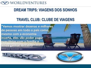 DREAM TRIPS: VIAGENS DOS SONHOS
TRAVEL CLUB: CLUBE DE VIAGENS

 