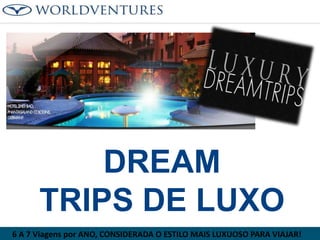 DREAM
TRIPS DE LUXO
6 A 7 Viagens por ANO, CONSIDERADA O ESTILO MAIS LUXUOSO PARA VIAJAR!

 
