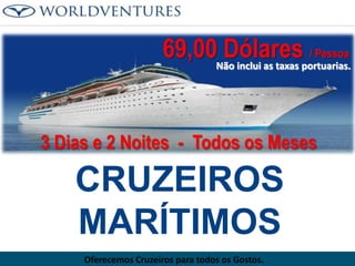 69,00Não inclui as taxas portuarias.
Dólares / Pessoa
3 Dias e 2 Noites - Todos os Meses

CRUZEIROS
MARÍTIMOS
Oferecemos Cruzeiros para todos os Gostos.

 