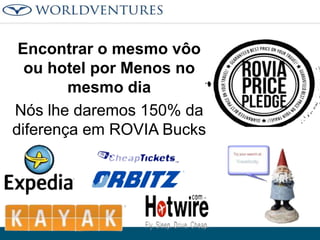 Encontrar o mesmo vôo
ou hotel por Menos no
mesmo dia
Nós lhe daremos 150% da
diferença em ROVIA Bucks

 