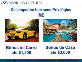 Desempenho tem seus Privilégios
IMD

Bônus de Carro
ate $1,500

Bônus de Casa
ate $3,000

Bônus pago a quem alcança a posição de Diretor de Marketing Internacional.

 
