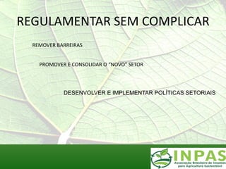 REGULAMENTAR SEM COMPLICAR
  REMOVER BARREIRAS


    PROMOVER E CONSOLIDAR O “NOVO” SETOR




            DESENVOLVER E IMPLEMENTAR POLÍTICAS SETORIAIS
 